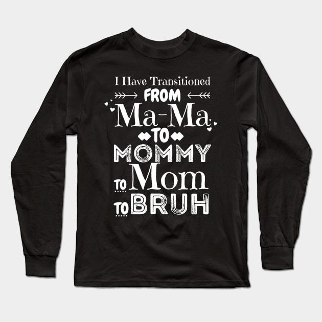 I Have Transitioned From Mama To Mommy To Mom To Bruh, Funny Mom Mother’s Day Gift Long Sleeve T-Shirt by JustBeSatisfied